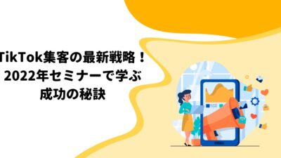 TikTok集客の最新戦略！2022年セミナーで学ぶ成功の秘訣