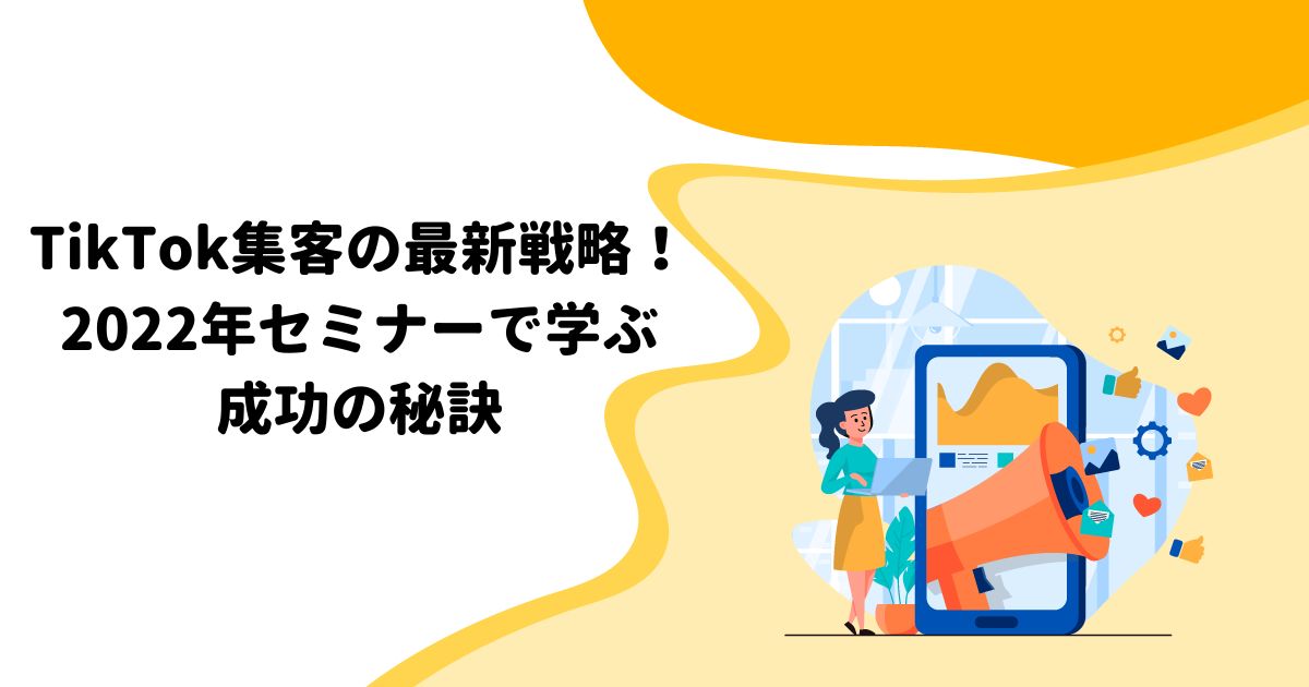 TikTok集客の最新戦略！2022年セミナーで学ぶ成功の秘訣