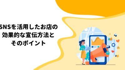 SNSを活用したお店の効果的な宣伝方法とそのポイント