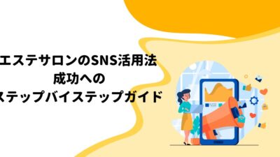 エステサロンのSNS活用法: 成功へのステップバイステップガイド