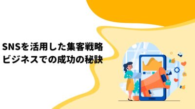 SNSを活用した集客戦略: ビジネスでの成功の秘訣