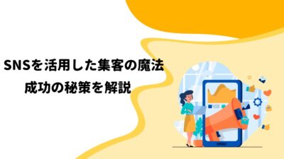 SNSを活用した集客の魔法：成功の秘策を解説