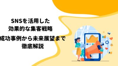 SNSを活用した効果的な集客戦略 – 成功事例から未来展望まで徹底解説