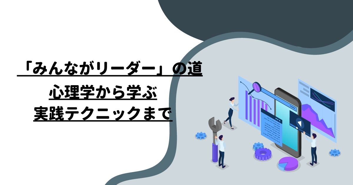 「みんながリーダー」の道：心理学から学ぶ実践テクニックまで