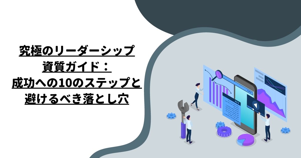 究極のリーダーシップ資質ガイド：成功への10のステップと避けるべき落とし穴