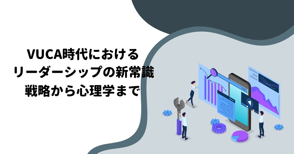 VUCA時代におけるリーダーシップの新常識：戦略から心理学まで