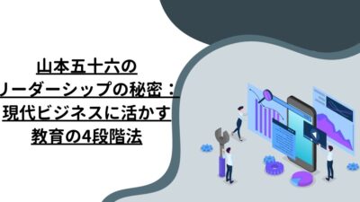 山本五十六のリーダーシップの秘密：現代ビジネスに活かす教育の4段階法