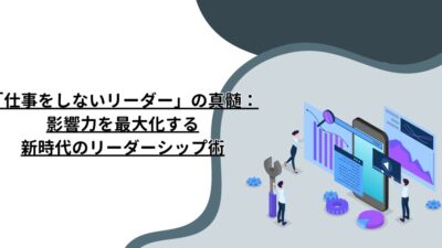 「仕事をしないリーダー」の真髄：影響力を最大化する新時代のリーダーシップ術