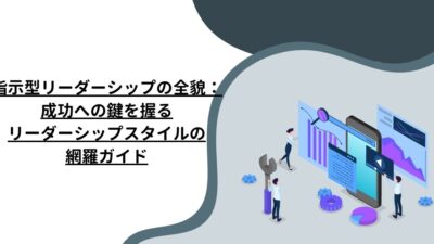 指示型リーダーシップの全貌：成功への鍵を握るリーダーシップスタイルの網羅ガイド