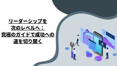 リーダーシップを次のレベルへ：究極のガイドで成功への道を切り開く