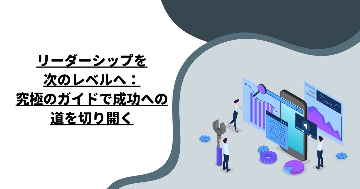 リーダーシップを次のレベルへ：究極のガイドで成功への道を切り開く