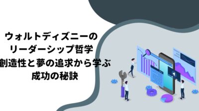 ウォルトディズニーのリーダーシップ哲学：創造性と夢の追求から学ぶ成功の秘訣