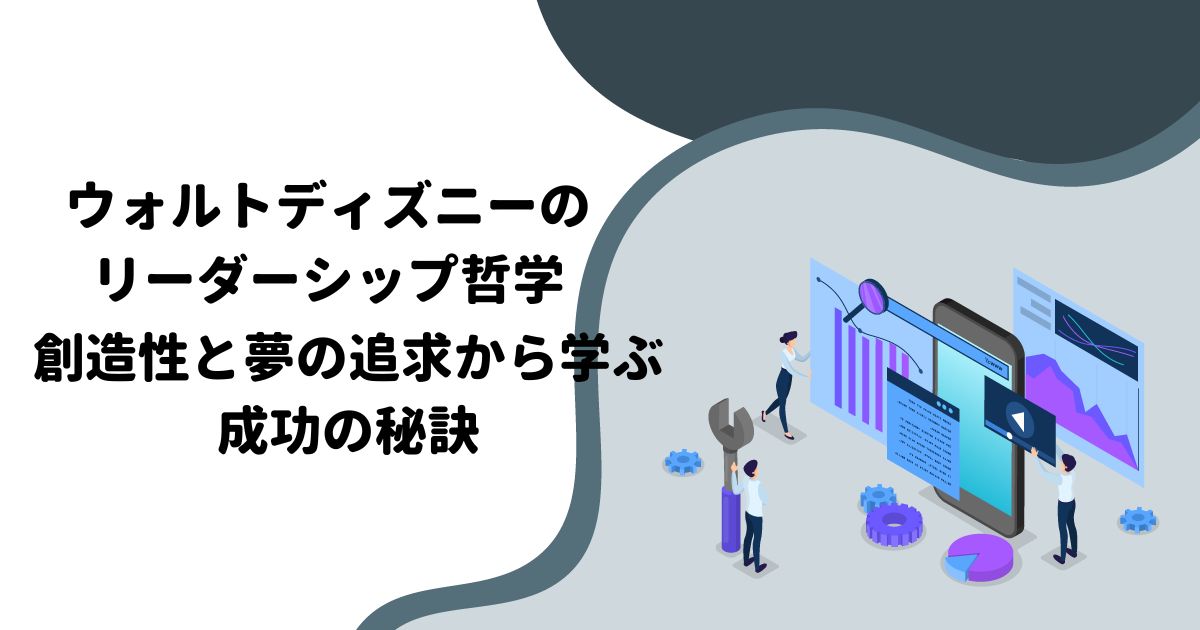 ウォルトディズニーのリーダーシップ哲学：創造性と夢の追求から学ぶ成功の秘訣