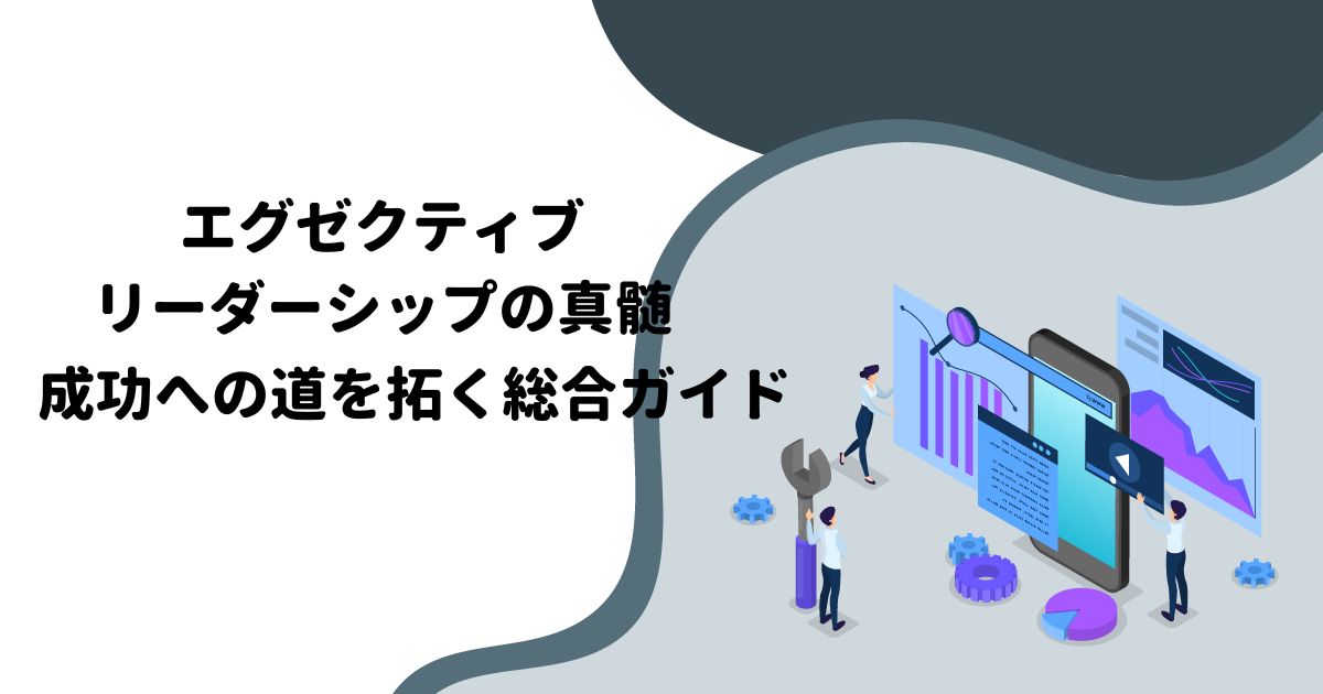 エグゼクティブリーダーシップの真髄：成功への道を拓く総合ガイド