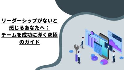 リーダーシップがないと感じるあなたへ：チームを成功に導く究極のガイド