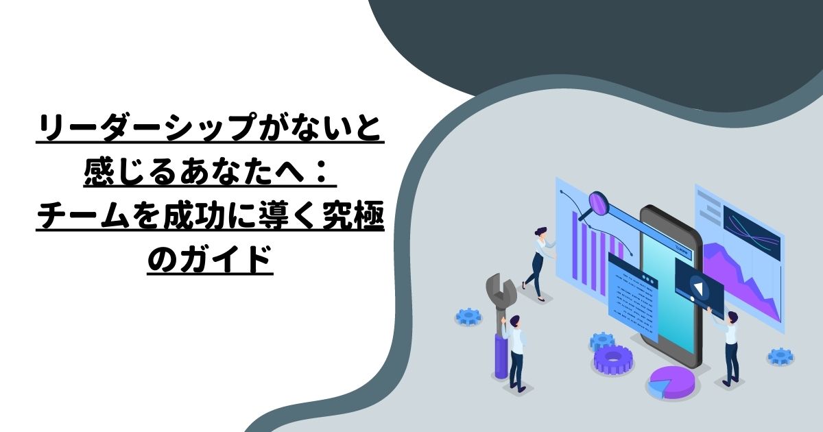 リーダーシップがないと感じるあなたへ：チームを成功に導く究極のガイド