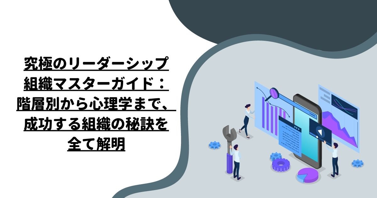 究極のリーダーシップ組織マスターガイド：階層別から心理学まで、成功する組織の秘訣を全て解明