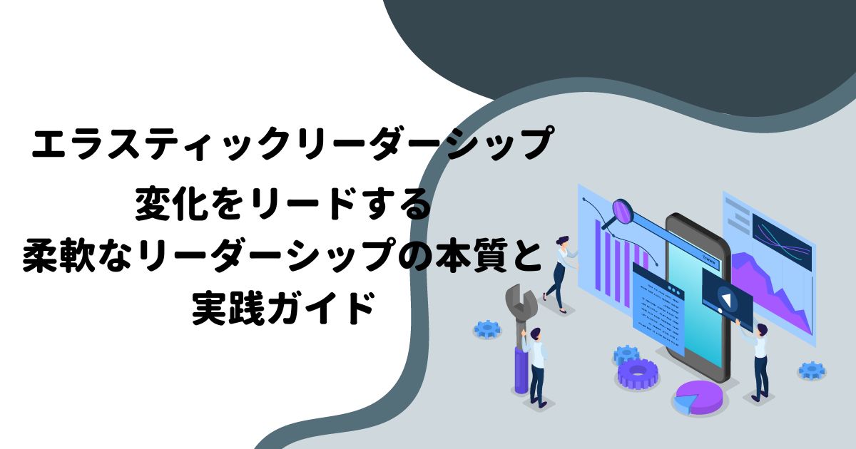 エラスティックリーダーシップ：変化をリードする柔軟なリーダーシップの本質と実践ガイド