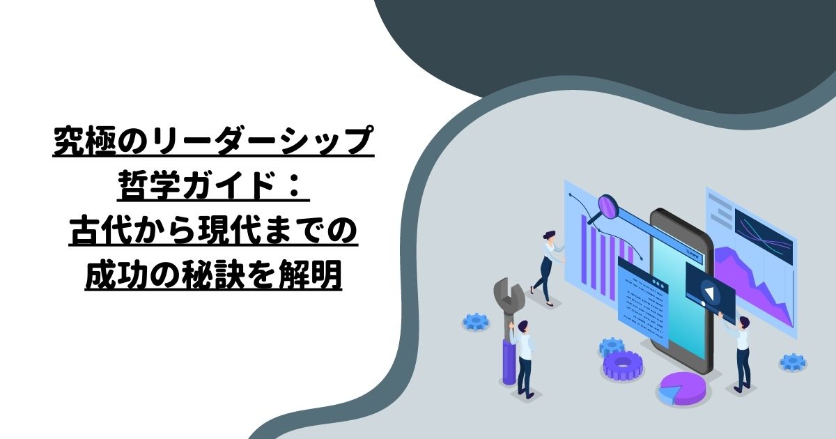 究極のリーダーシップ哲学ガイド：古代から現代までの成功の秘訣を解明