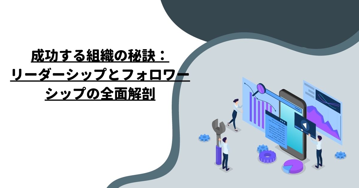 成功する組織の秘訣：リーダーシップとフォロワーシップの全面解剖