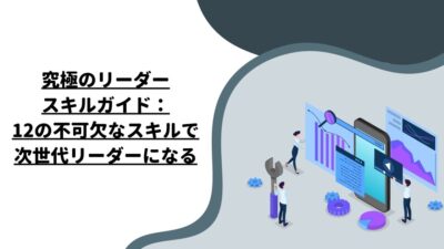 究極のリーダースキルガイド：12の不可欠なスキルで次世代リーダーになる