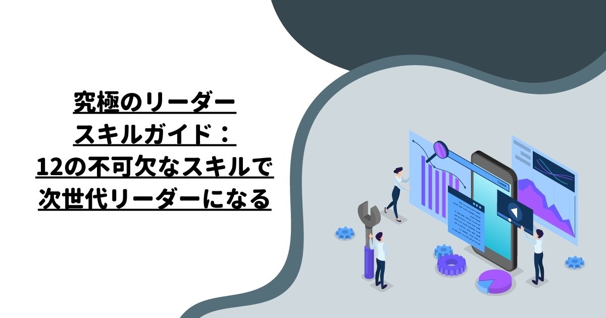 究極のリーダースキルガイド：12の不可欠なスキルで次世代リーダーになる