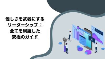 優しさを武器にするリーダーシップ：全てを網羅した究極のガイド