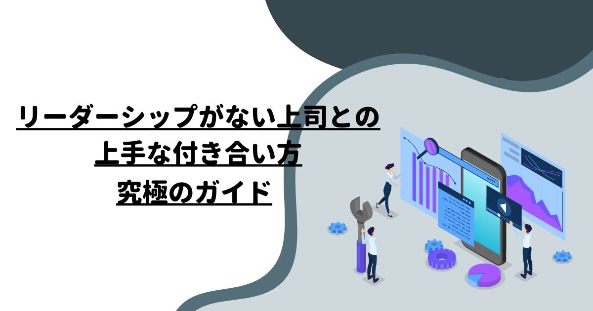 リーダーシップがない上司との上手な付き合い方：究極のガイド