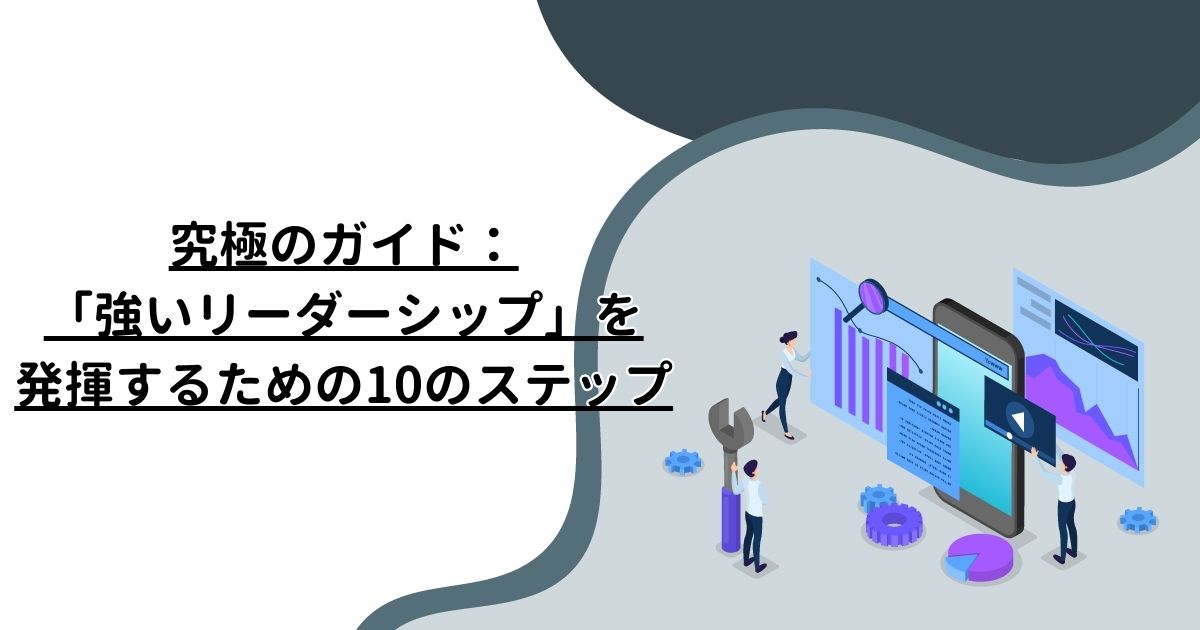 究極のガイド：「強いリーダーシップ」を発揮するための10のステップ