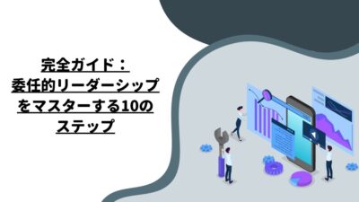 完全ガイド：委任的リーダーシップをマスターする10のステップ