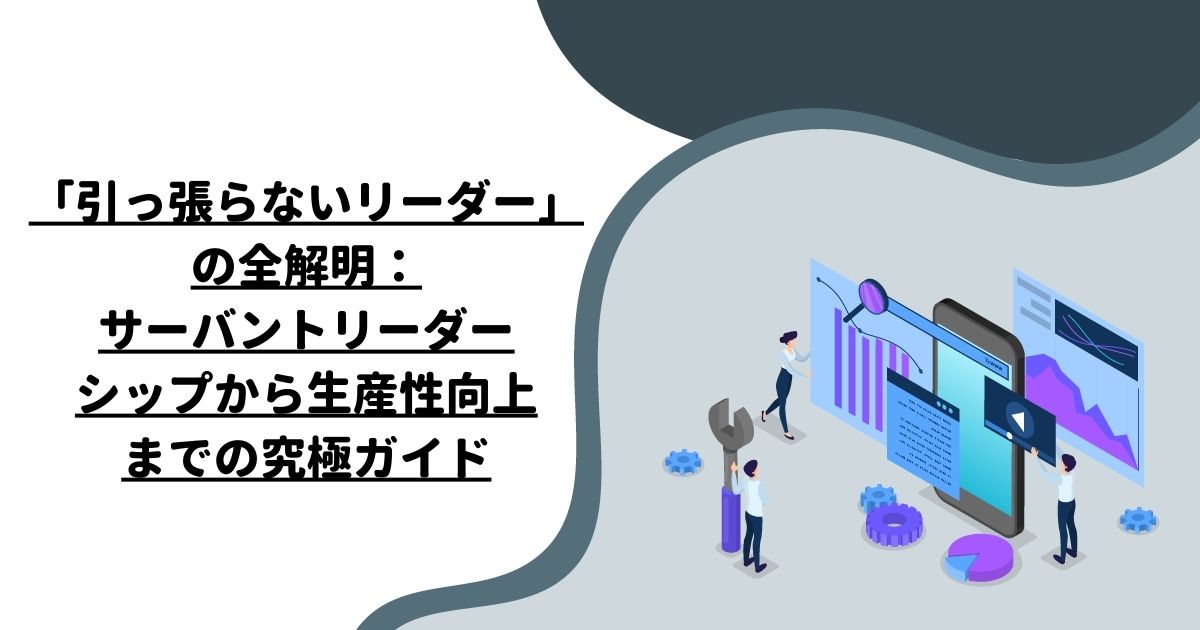 「引っ張らないリーダー」の全解明：サーバントリーダーシップから生産性向上までの究極ガイド