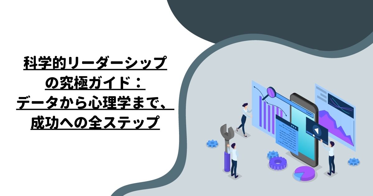 科学的リーダーシップの究極ガイド：データから心理学まで、成功への全ステップ