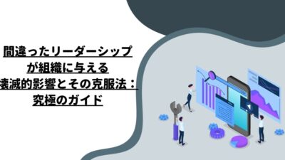 間違ったリーダーシップが組織に与える壊滅的影響とその克服法：究極のガイド