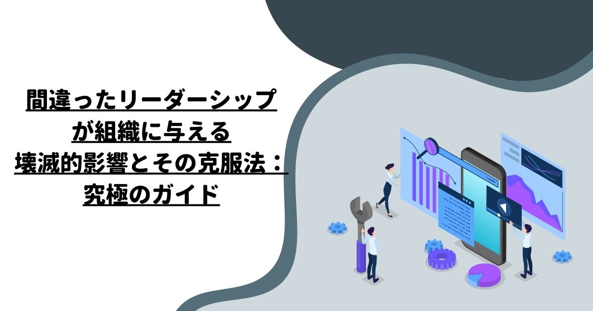 間違ったリーダーシップが組織に与える壊滅的影響とその克服法：究極のガイド