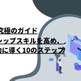 究極のガイド：リーダーシップスキルを高め、組織を成功に導く10のステップ