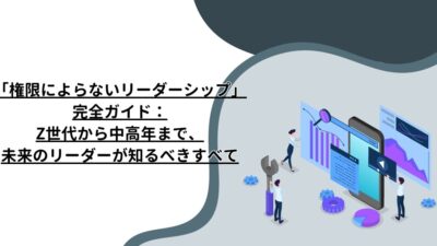 「権限によらないリーダーシップ」完全ガイド：Z世代から中高年まで、未来のリーダーが知るべきすべて