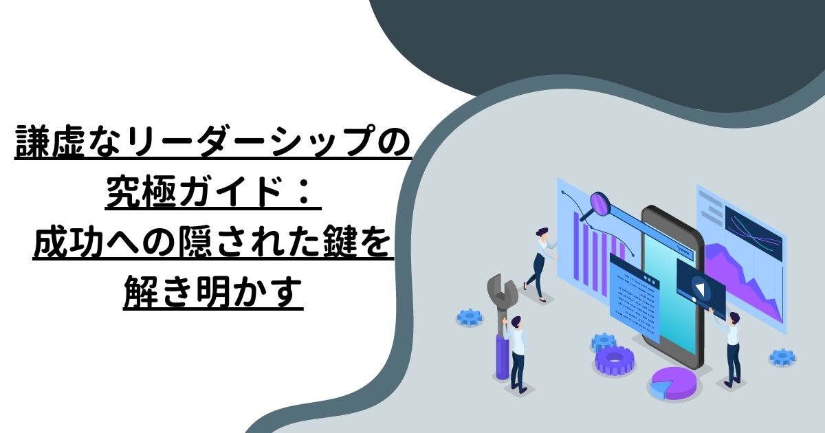 謙虚なリーダーシップの究極ガイド：成功への隠された鍵を解き明かす