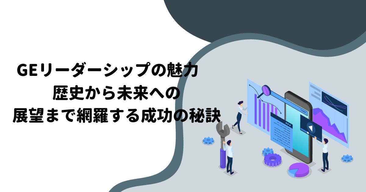 GEリーダーシップの魅力：歴史から未来への展望まで網羅する成功の秘訣