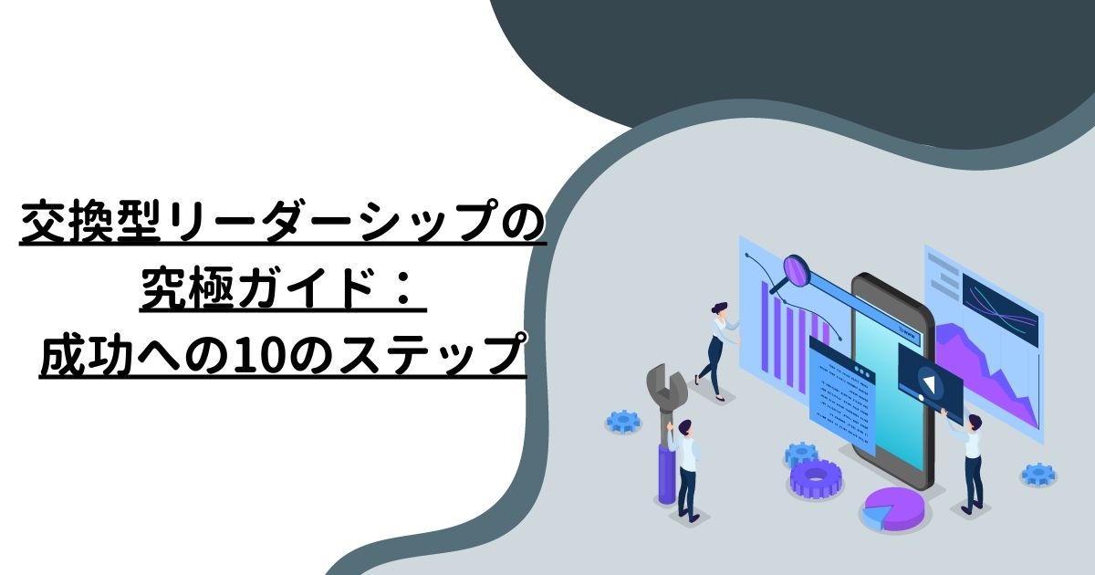 交換型リーダーシップの究極ガイド：成功への10のステップ