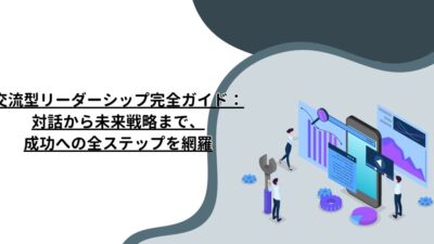 交流型リーダーシップ完全ガイド：対話から未来戦略まで、成功への全ステップを網羅