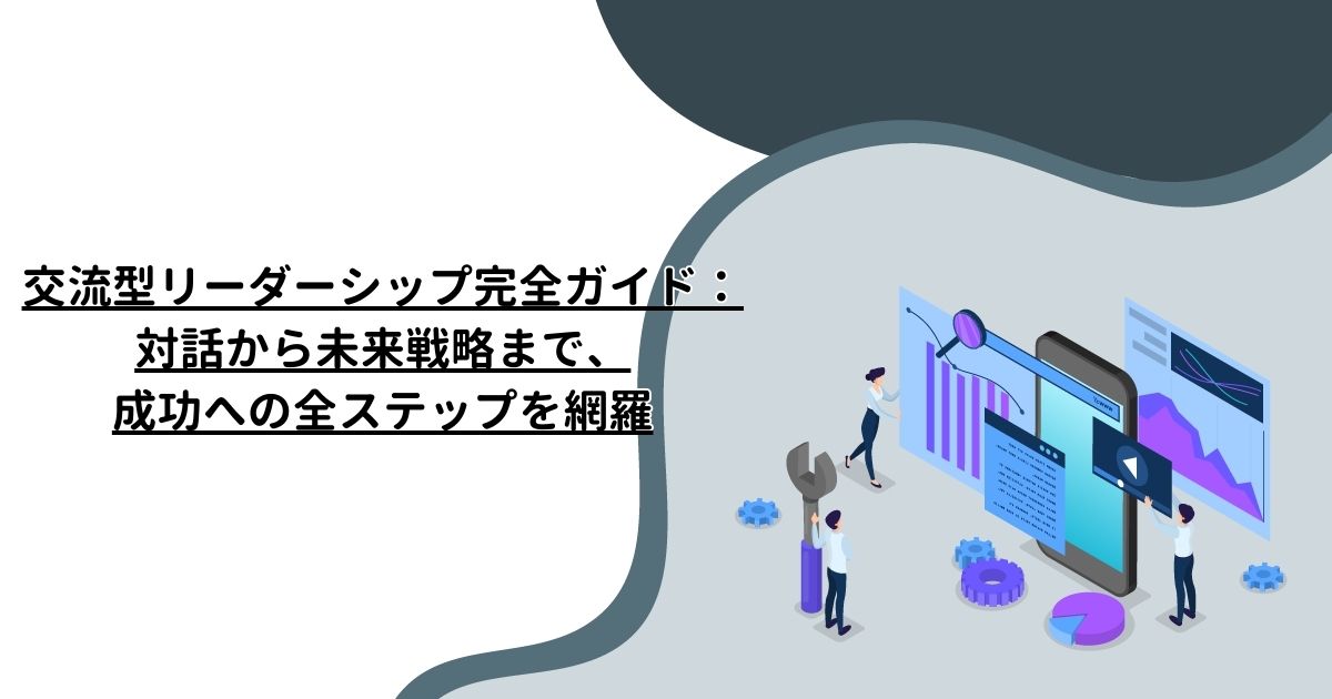 交流型リーダーシップ完全ガイド：対話から未来戦略まで、成功への全ステップを網羅