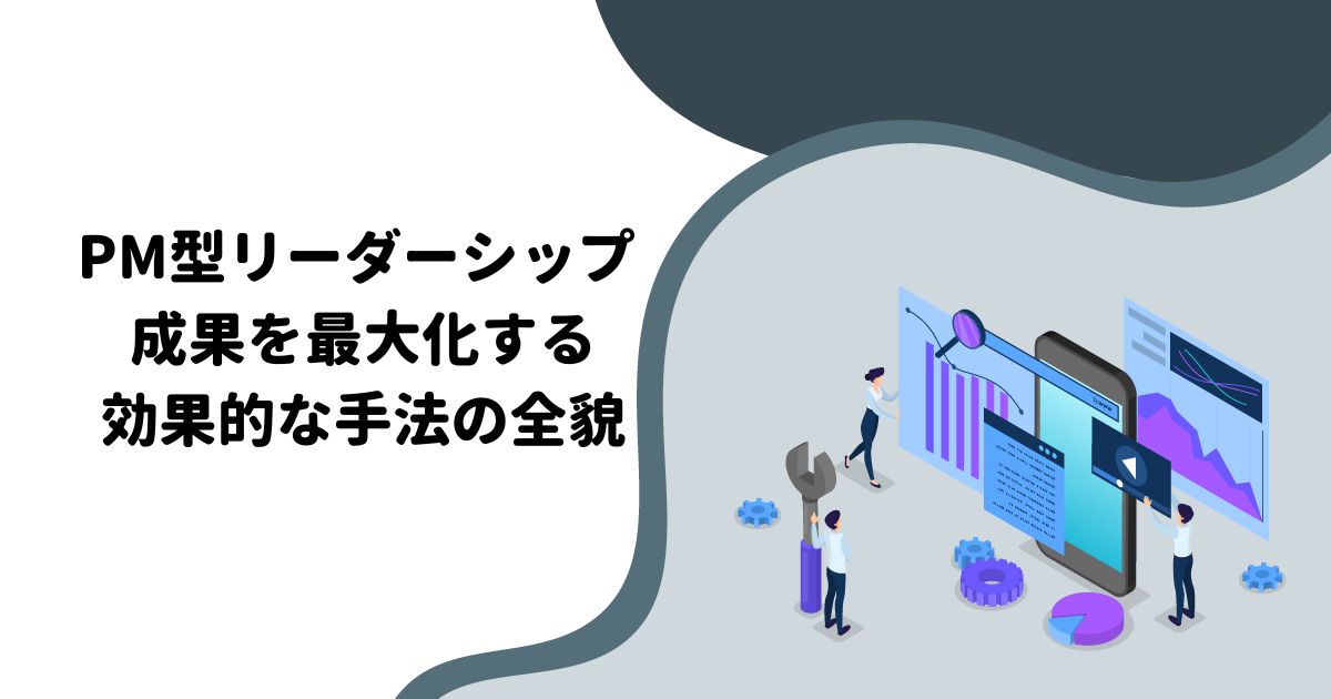 PM型リーダーシップ：成果を最大化する効果的な手法の全貌