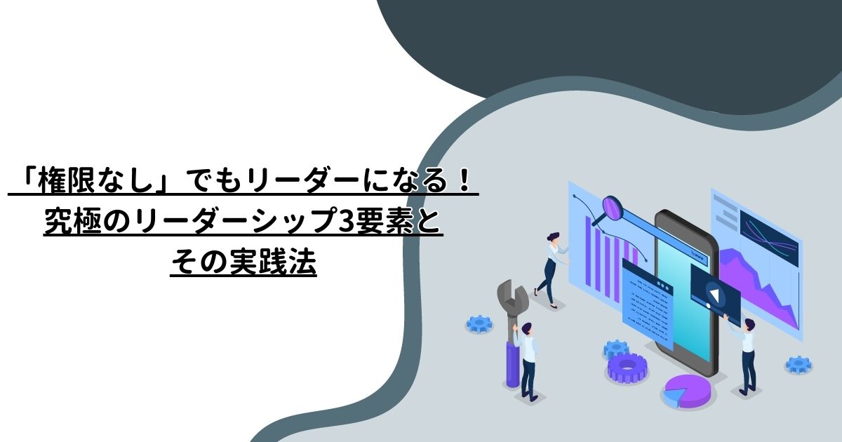 権限なし」でもリーダーになる！究極のリーダーシップ3要素とその実践