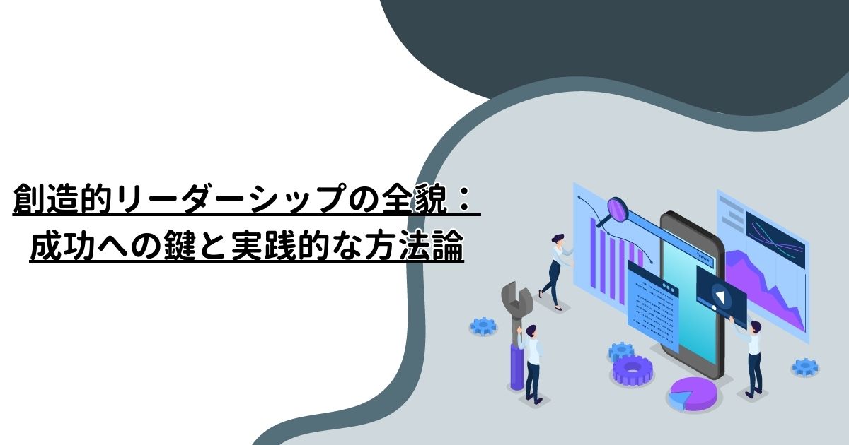 創造的リーダーシップの全貌：成功への鍵と実践的な方法論