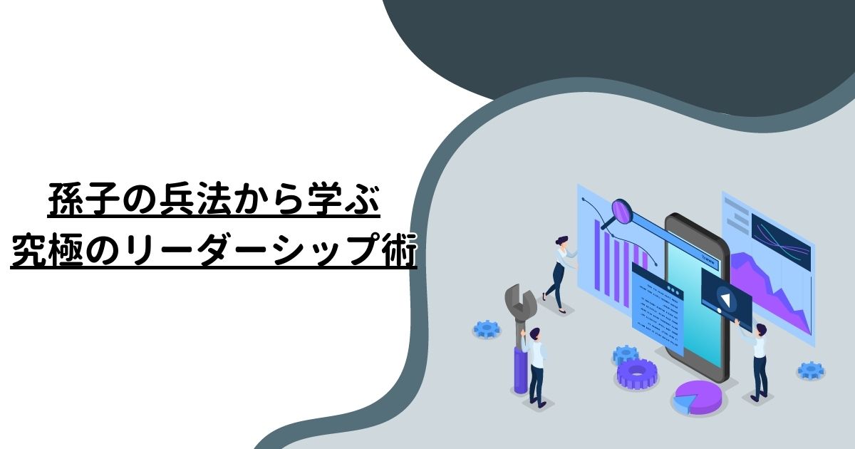 孫子の兵法から学ぶ究極のリーダーシップ術