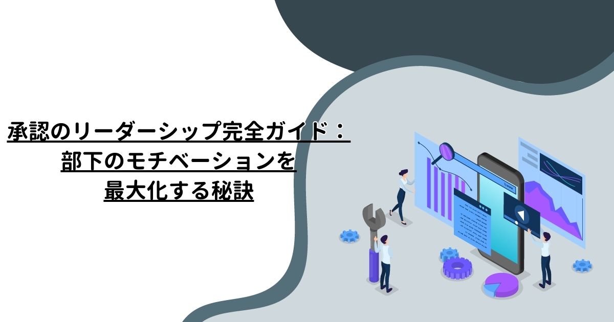 承認のリーダーシップ完全ガイド：部下のモチベーションを最大化する秘訣