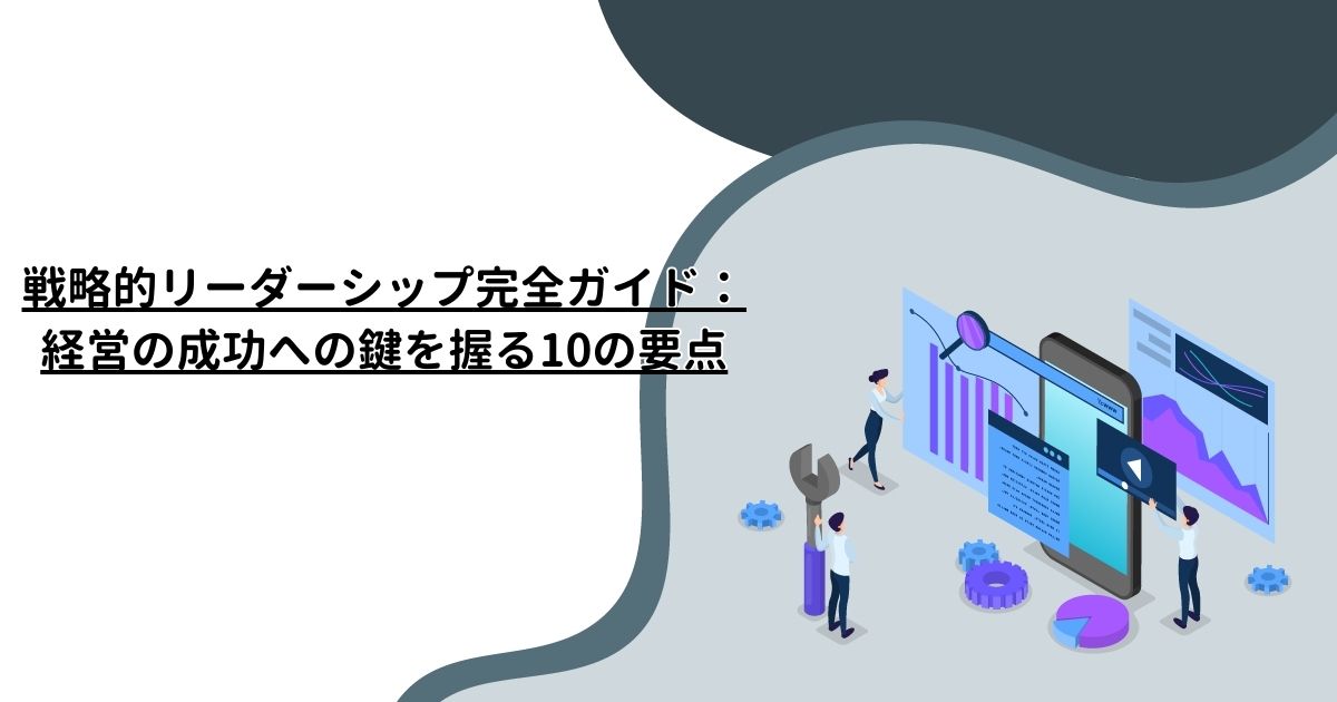 戦略的リーダーシップ完全ガイド：経営の成功への鍵を握る10の要点