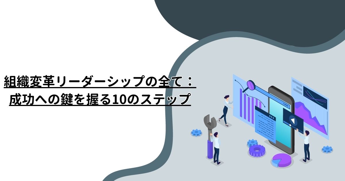 組織変革リーダーシップの全て：成功への鍵を握る10のステップ