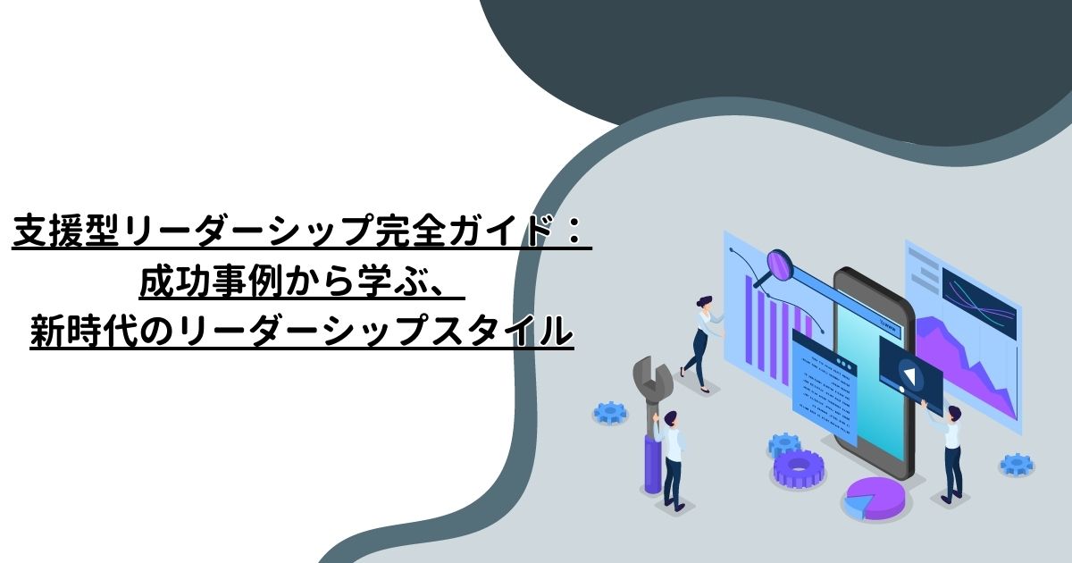 支援型リーダーシップ完全ガイド：成功事例から学ぶ、新時代のリーダーシップスタイル