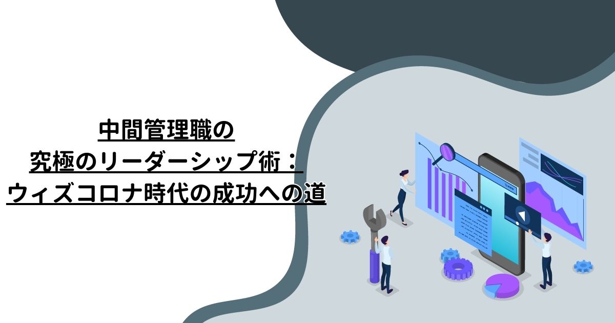 中間管理職の究極のリーダーシップ術：ウィズコロナ時代の成功への道